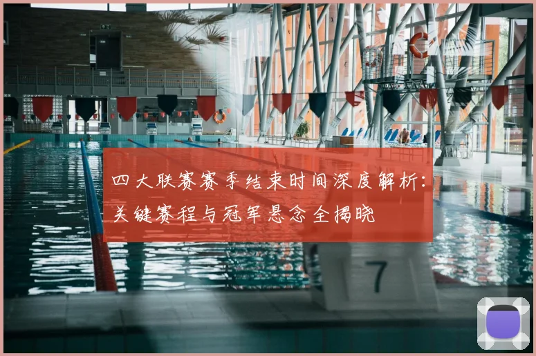四大联赛赛季结束时间深度解析：关键赛程与冠军悬念全揭晓