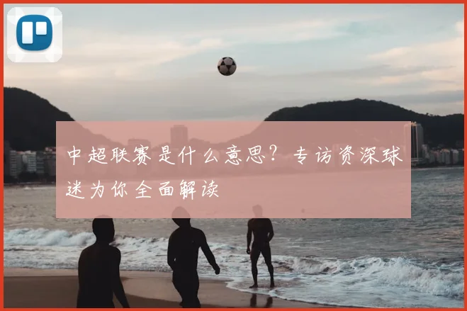 中超联赛是什么意思?专访资深球迷为你全面解读