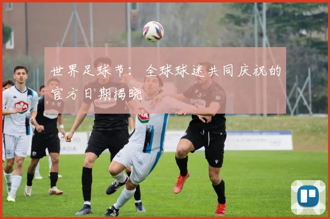 世界足球节:全球球迷共同庆祝的官方日期揭晓