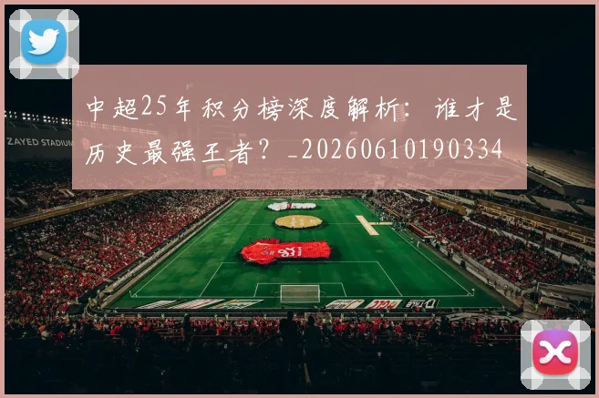 中超25年积分榜深度解析：谁才是历史最强王者？_20260610190334