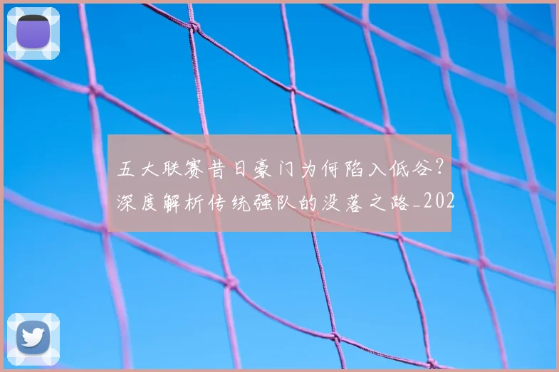 五大联赛昔日豪门为何陷入低谷？深度解析传统强队的没落之路_20260611141707