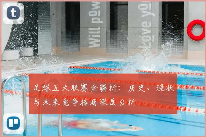 足球五大联赛全解析：历史、现状与未来竞争格局深度分析