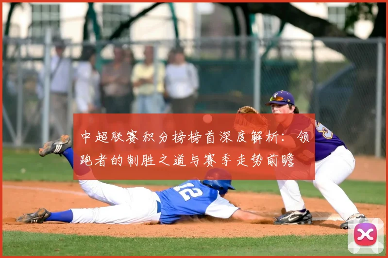 中超联赛积分榜榜首深度解析：领跑者的制胜之道与赛季走势前瞻