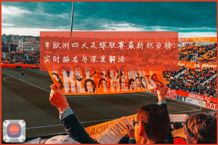 年欧洲四大足球联赛最新积分榜：实时排名与深度解读