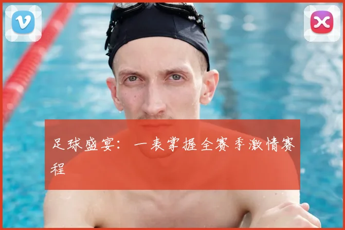 足球盛宴：一表掌握全赛季激情赛程