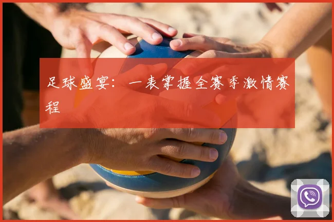 足球盛宴：一表掌握全赛季激情赛程