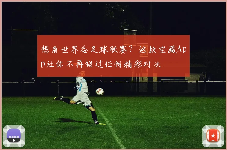 想看世界各足球联赛？这款宝藏App让你不再错过任何精彩对决