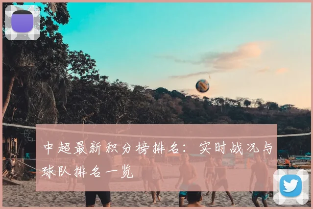 中超最新积分榜排名:实时战况与球队排名一览