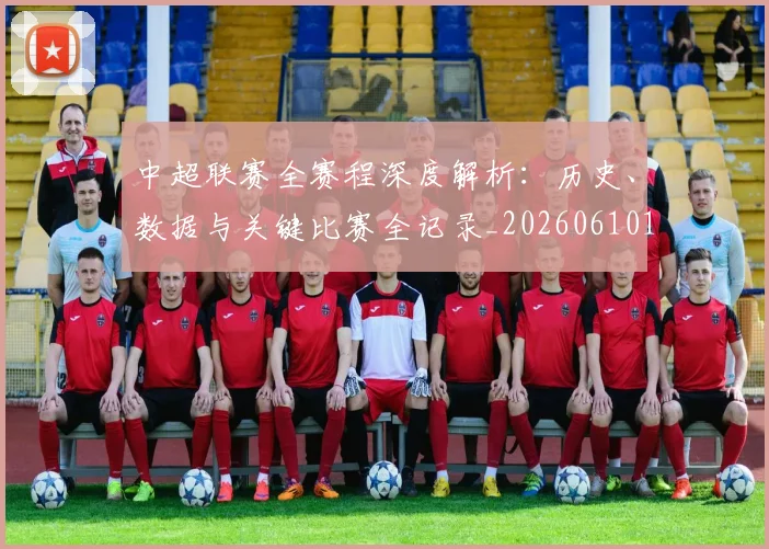 中超联赛全赛程深度解析：历史、数据与关键比赛全记录_20260610190517